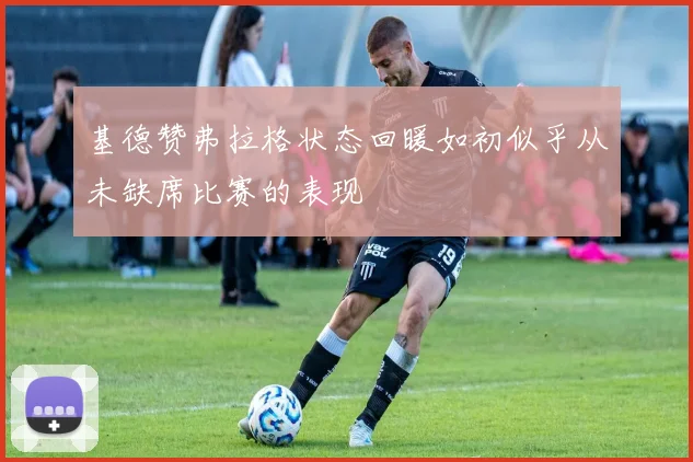 基德赞弗拉格状态回暖如初似乎从未缺席比赛的表现