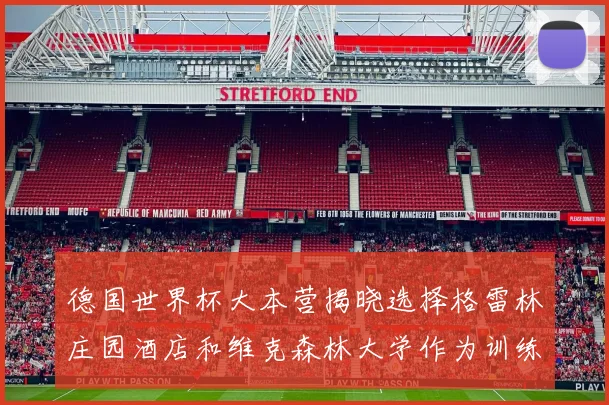德国世界杯大本营揭晓选择格雷林庄园酒店和维克森林大学作为训练基地