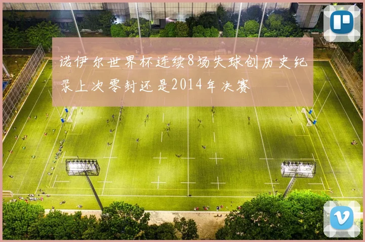 诺伊尔世界杯连续8场失球创历史纪录上次零封还是2014年决赛