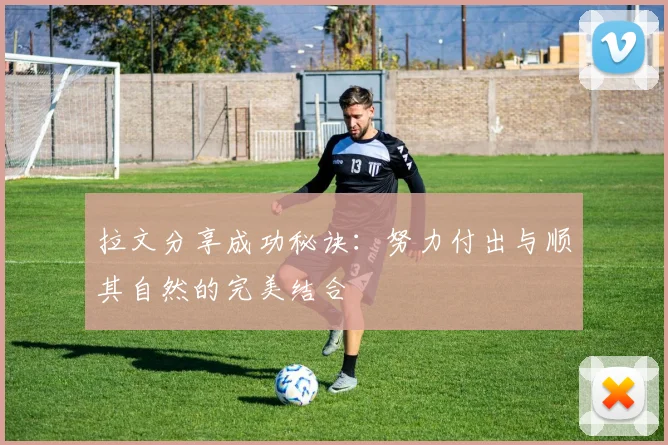 拉文分享成功秘诀：努力付出与顺其自然的完美结合