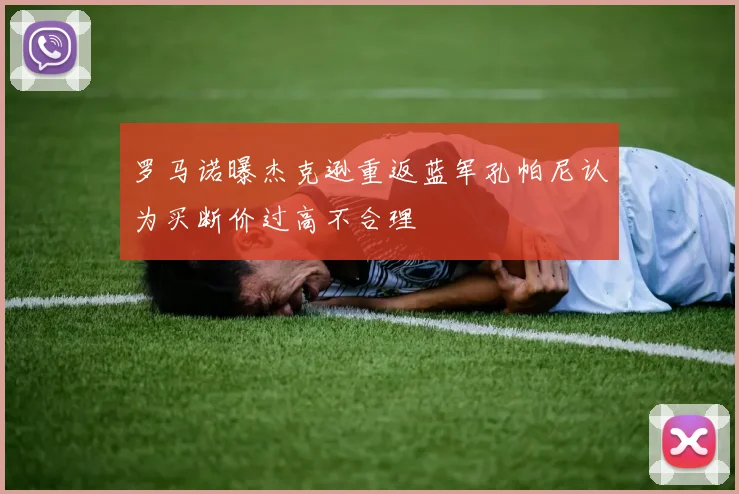 罗马诺曝杰克逊重返蓝军孔帕尼认为买断价过高不合理